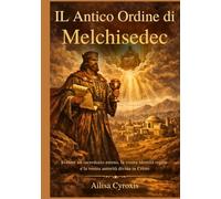 IL Antico Ordine di Melchisedec: Svelare un sacerdozio eterno, la vostra identità regale e la vostra autorità divina in CristoAilisa