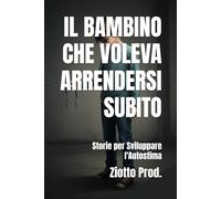 IL BAMBINO CHE VOLEVA ARRENDERSI SUBITO: Storie per Sviluppare l'Autostima