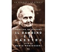 Il bambino è il maestro. Vita di Maria Montessori