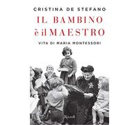 Il bambino è il maestro. Vita di Maria Montessori
