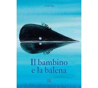 Il bambino e la balena. Ediz. a colori