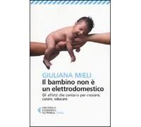 Il Bambino Non È Un Elettrodomestico. Gli Affetti Che Contano Per Crescere, Curare, Educare