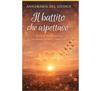 Il battito che aspettavo: Storia di una rinascita tra amore, perdita e maternità