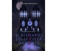 Il bestiario delle città nascoste: Raccolta di racconti AA. VV. - urban fantasy - folklore