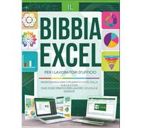 IL BIBBIA EXCEL PER I LAVORATORI D'UFFICIO: PADRONEGGIA OGNI STRUMENTO EXCEL DALLA A ALLA Z CON CASI D'USO PRATICI PER LAVORO, SCUOLA E AZIENDE