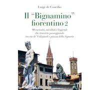 Il «bignamino» fiorentino. 90 curiosità, aneddoti e leggende che troverete passeggiando tra via de’ Calzaiuoli e piazza della Signoria (Vol. 2)