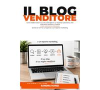 Il Blog Venditore: Come trasformare il tuo sito aziendale in un sistema automatico che intercetta, qualifica e ti porta clienti realmente interessati, ... se non hai un'agenzia o un reparto marketing