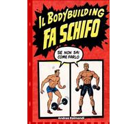 IL BODYBUILDING FA SCHIFO (se non sai come farlo): guida pratica per aumentare forza, massa muscolare, bruciare grasso velocemente, ottenere un fisico scolpito e la forma fisica perfetta con schede