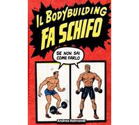 IL BODYBUILDING FA SCHIFO (se non sai come farlo): guida pratica per aumentare forza, massa muscolare, bruciare grasso velocemente, ottenere un fisico scolpito e la forma fisica perfetta con schede