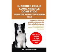 IL BORDER COLLIE COME ANIMALE DOMESTICO - MANUALE DEL PROPRIETARIO DI BORDER COLLIE: Una Guida Completa all’Addestramento, alla Dieta, alla ... 30 Consigli per il Legame e Piani Alimentari