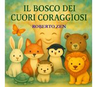 IL BOSCO DEI CUORI CORAGGIOSI: 12 Storie Illustrate per Bambini sul Valore di Amicizia, Coraggio e Gentilezza