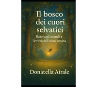 IL BOSCO DEI CUORI SELVATICI: Fiabe sugli animali e le virtù dell'anima umana