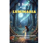 IL BOSCO DI LUMINARIA: Storia di Lia la bambina che non riusciva più a sognare
