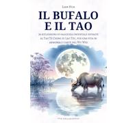 Il Bufalo e il Tao: 36 riflessioni di saggezza orientale ispirate al Tao Te Ching di Lao Tzu, per una vita in armonia e l’arte del Wu Wei