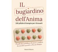 Il bugiardino dell'Anima: 100 Pillole di Terapia per Ritrovarti - Piccole Dosi Quotidiane di Amore e Conforto da Prendere Quando ne hai Più Bisogno