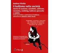 Il Bullismo Nella Società. Storie Di Razzismo, Omofobia, Abilismo, Sessismo, Mobbing, Bullismo Giovanile E Adulto. Come Prevenire E Contrastare Il Bullismo Attraverso La Didattica Della Shoah