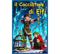 Il Cacciatore di Elfi: Libri di Natale per Bambini e Ragazzi di 9 anni 10 anni 11 anni 12 anni Storie di Avventura con Babbo Natale Efli Fate Magia e Mistero