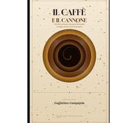Il caffè e il cannone: Dal chicco selvatico alle guerre del mondo un saggio narrativo di secoli in tazzina