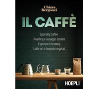 Il caffè. Specialty coffee, roasting e assaggio tecnico, espresso e brewing, latte art e bevande vegetali
