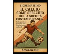 Il Calcio come specchio della società contemporanea: Dalla passione popolare alle trasformazioni culturali.