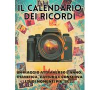 IL CALENDARIO DEI RICORDI: UN VIAGGIO ATTRAVERSO L’ANNO - PIANIFICA, CATTURA E CONSERVA I TUOI MOMENTI PIU’ BELLI - Ediz. 2026