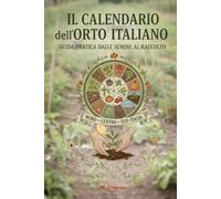 Il Calendario dell’Orto Italiano - Guida Pratica dalle Semine al Raccolto: Scopri mese per mese cosa seminare, trapiantare e raccogliere in ogni zona ... e gustosi, seguendo i ritmi della natura.