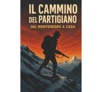 Il cammino del partigiano. Dal Montenegro a Casa.
