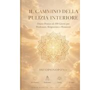 IL CAMMINO DELLA PULIZIA INTERIORE: DIARIO PRATICO DI 100 GIORNI PER PERDONARE,RINGRAZIARE E RINASCERE.,HO'OPONOPONO:MI DISPIACE ,PERDONAMI,GRAZIE,TI AMO-DIARIO GRATITUDINE QUOTIDIANA