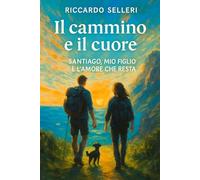 IL CAMMINO E IL CUORE - SANTIAGO, MIO FIGLIO E L’AMORE CHE RESTA: Storia di un padre dal cuore smarrito, di un ragazzo che cresce, e di un viaggio ... Un cammino reale, una metafora della vita