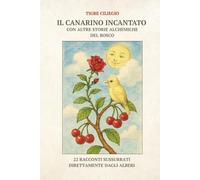 IL CANARINO INCANTATO CON ALTRE STORIE ALCHEMICHE DEL BOSCO: 22 RACCONTI SUSSURRATI DIRETTAMENTE DAGLI ALBERI