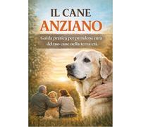 IL CANE ANZIANO: Guida pratica per prenderti cura del tuo cane nella terza età