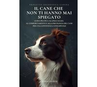 Il cane che non ti hanno mai spiegato: Guida pratica al linguaggio, al comportamento e alla psicologia del cane per una convivenza consapevole