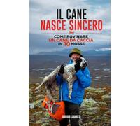Il cane nasce sincero: Come rovinare un cane da caccia in 10 mosse