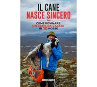 Il cane nasce sincero: Come rovinare un cane da caccia in 10 mosse