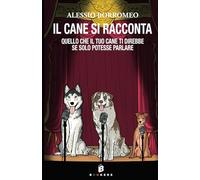 Il cane si racconta: Quello che il tuo cane ti direbbe, se solo potesse parlare