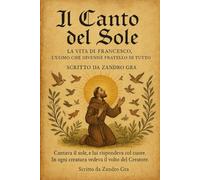 Il Canto del Sole: La vita di Francesco , l'uomo che divenne il fratello di tutto