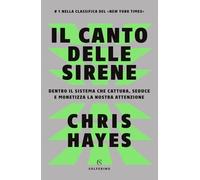 Il Canto Delle Sirene. Dentro Il Sistema Che Cattura, Seduce E Monetizza La Nostra Attenzione