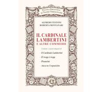 Il cardinale Lambertini: e altre commedie. Contiene i copioni integrali di- Il Cardinale Lambertini- Èl tropp è tropp- Pisuneint- Anca no l’espusiziòn