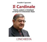 Il Cardinale - Trame, Potere E Intrallazzi Ai Tempi Di Crescenzio Sepe