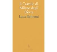 Il Castello di Milano degli Sforza: 1450-1535: Giardini, fortificazioni e simboli attraverso documenti e planimetrie