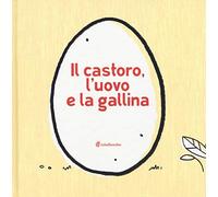 Il castoro, l'uovo e la gallina. Ediz. illustrata