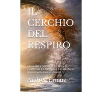 IL CERCHIO DEL RESPIRO: QUARANTA POESIE SULL'ALBA, IL CAMMINO, LA PIENEZZA E IL SILENZIO (traduzione in Inglese a fronte)