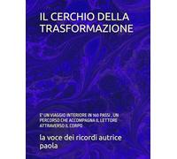 IL CERCHIO DELLA TRASFORMAZIONE: E' UN VIAGGIO INTERIORE IN 160 PASSI , UN PERCORSO CHE ACCOMPAGNA IL LETTORE ATTRAVERSO IL CORPO