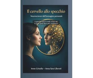 Il cervello allo specchio: Neuroscienze dell’immagine personale e perché non ti vedi come sei e cosa puoi fare per cambiare