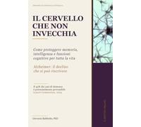 IL CERVELLO CHE NON INVECCHIA: Come proteggere memoria, intelligenza e funzioni cognitive per tutta la vita - Alzheimer: il declino che si può riscrivere