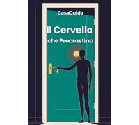 Il Cervello che Procrastina: Capire il Meccanismo, Interrompere il Ciclo, Agire. Il Metodo Neuroscientifico in 3 Livelli per Smettere di Rimandare Senza Disciplina di Ferro e Senza Sensi di Colpa