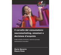 Il cervello del consumatore: neuromarketing, emozioni e decisione d'acquisto: Analisi scientifica di emozioni, memoria e processo decisionale dei consumatori