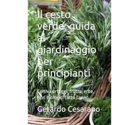 Il cesto verde: guida al giardinaggio per principianti: Coltiva ortaggi, frutta, erbe, fiori biologici tutto l'anno.