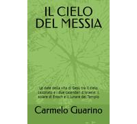 IL CIELO DEL MESSIA: Le date della vita di Gesù tra il cielo calcolato e i due calendari d'Israele: il solare di Enoch e il lunare del Tempio