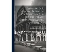 Il Cimitero Di S. Ippolito Presso La Via Tiburtina E La Sua Principale Cripta Storica Ora Dissepolta...